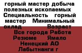 горный мастер добыча полезных ископаемых › Специальность ­ горный мастер › Минимальный оклад ­ 70 000 › Возраст ­ 33 - Все города Работа » Резюме   . Ямало-Ненецкий АО,Лабытнанги г.